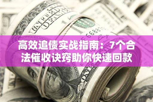 武汉高效追债实战指南：7个合法催收诀窍助你快速回款