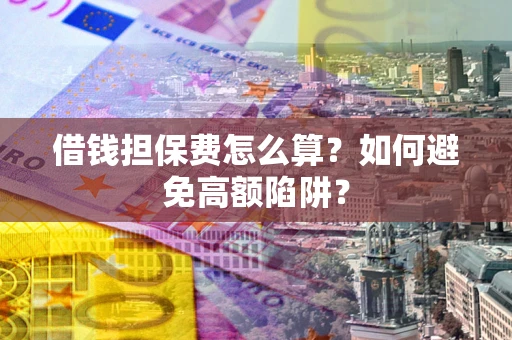 武汉借钱担保费怎么算？如何避免高额陷阱？