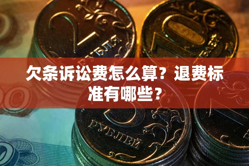 武汉欠条诉讼费怎么算？退费标准有哪些？