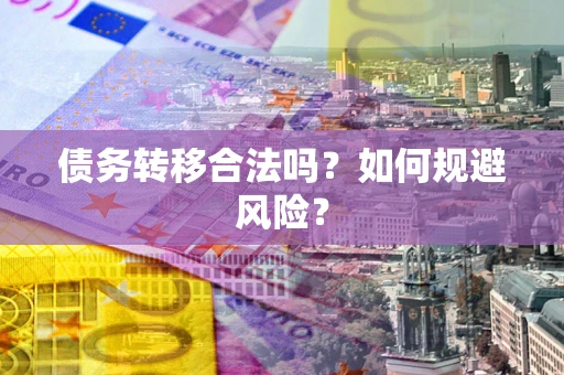 武汉债务转移合法吗？如何规避风险？