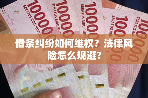 武汉借条纠纷如何维权？法律风险怎么规避？