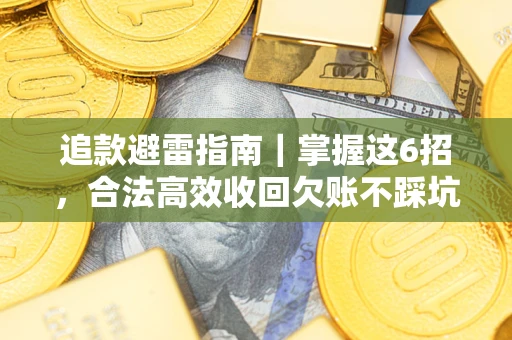 武汉追款避雷指南｜掌握这6招，合法高效收回欠账不踩坑