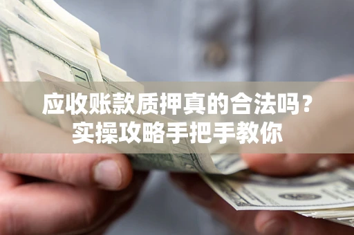 武汉应收账款质押真的合法吗？实操攻略手把手教你