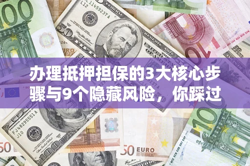 武汉办理抵押担保的3大核心步骤与9个隐藏风险，你踩过哪个坑？