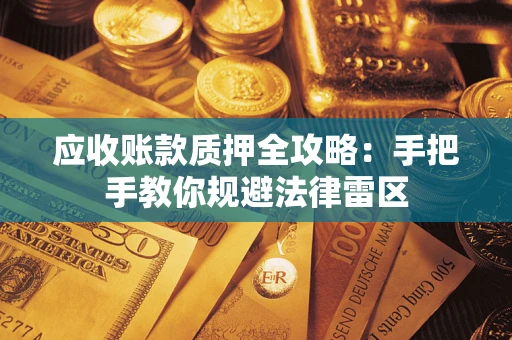 武汉应收账款质押全攻略：手把手教你规避法律雷区