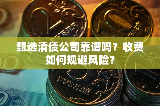 武汉甄选清债公司靠谱吗？收费如何规避风险？