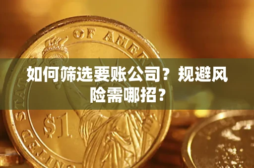 武汉如何筛选要账公司？规避风险需哪招？