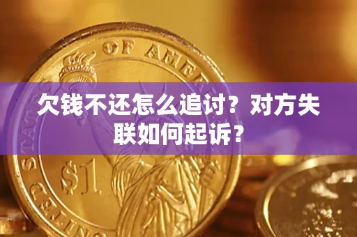 武汉欠钱不还怎么追讨？对方失联如何起诉？