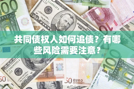 武汉共同债权人如何追债？有哪些风险需要注意？