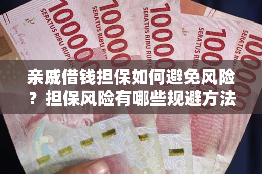武汉亲戚借钱担保如何避免风险？担保风险有哪些规避方法？