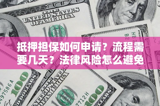 武汉抵押担保如何申请？流程需要几天？法律风险怎么避免？避坑指南