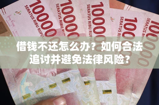 武汉借钱不还怎么办？如何合法追讨并避免法律风险？