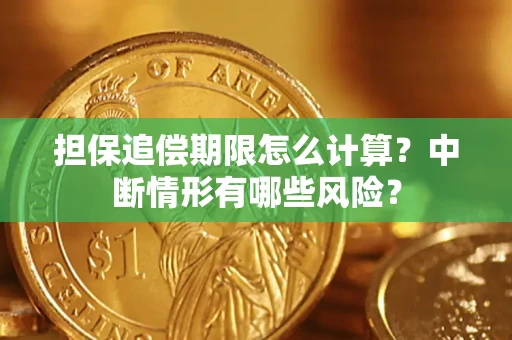 武汉担保追偿期限怎么计算？中断情形有哪些风险？