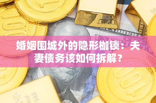 武汉婚姻围城外的隐形枷锁：夫妻债务该如何拆解？
