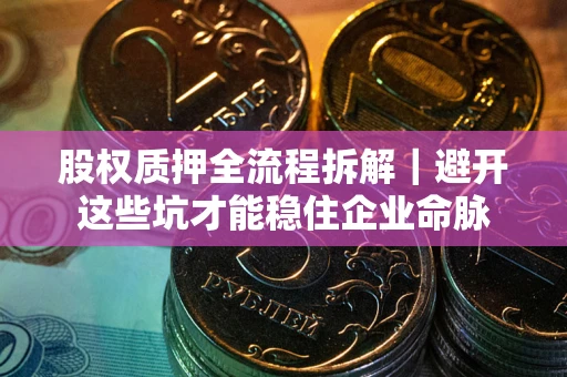 武汉股权质押全流程拆解｜避开这些坑才能稳住企业命脉