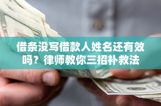 武汉借条没写借款人姓名还有效吗？律师教你三招补救法