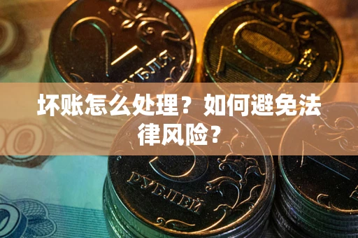 武汉坏账怎么处理？如何避免法律风险？