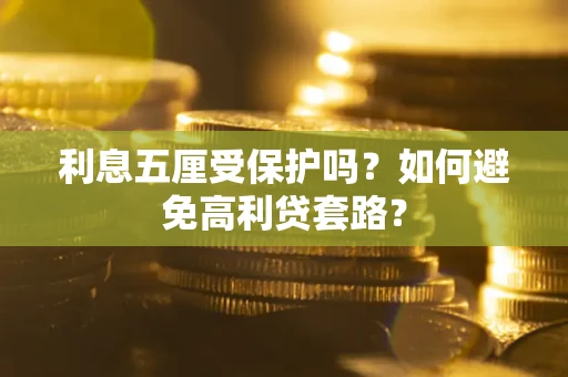 武汉利息五厘受保护吗？如何避免高利贷套路？