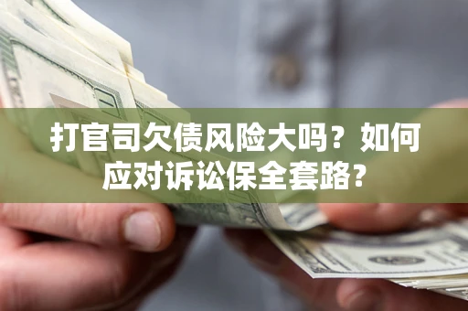 武汉打官司欠债风险大吗？如何应对诉讼保全套路？
