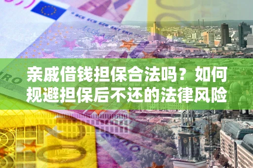 武汉亲戚借钱担保合法吗？如何规避担保后不还的法律风险？
