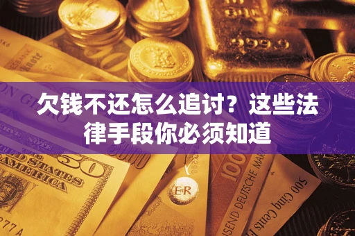 武汉欠钱不还怎么追讨？这些法律手段你必须知道