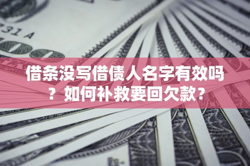 武汉借条没写借债人名字有效吗？如何补救要回欠款？