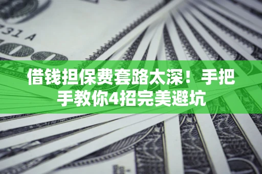 武汉借钱担保费套路太深！手把手教你4招完美避坑