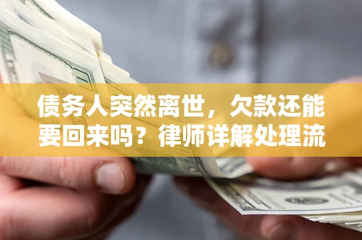 武汉债务人突然离世，欠款还能要回来吗？律师详解处理流程