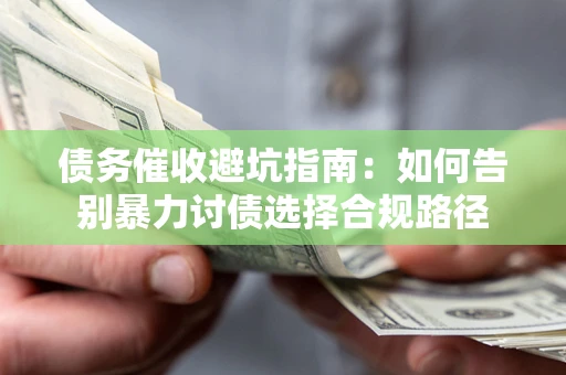 武汉债务催收避坑指南：如何告别暴力讨债选择合规路径