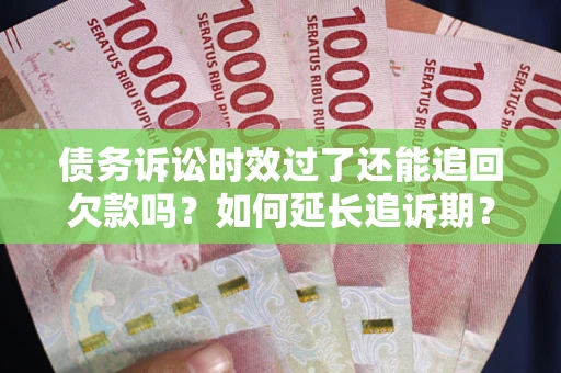 武汉债务诉讼时效过了还能追回欠款吗？如何延长追诉期？