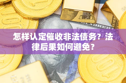 武汉怎样认定催收非法债务？法律后果如何避免？