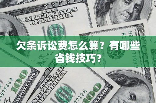 武汉欠条诉讼费怎么算？有哪些省钱技巧？
