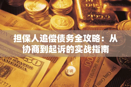武汉担保人追偿债务全攻略：从协商到起诉的实战指南