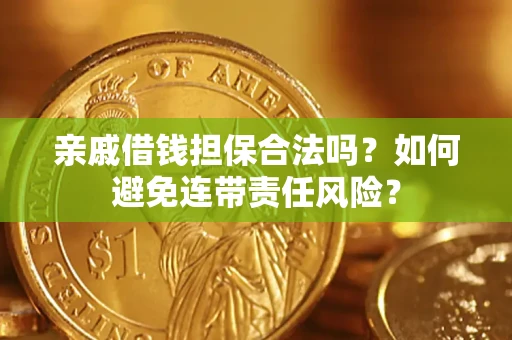 武汉亲戚借钱担保合法吗？如何避免连带责任风险？