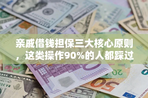 武汉亲戚借钱担保三大核心原则，这类操作90%的人都踩过坑！附法院判决案例