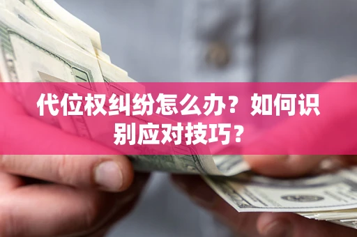 武汉代位权纠纷怎么办？如何识别应对技巧？