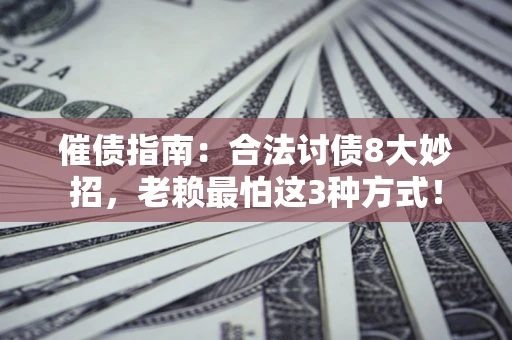 武汉催债指南：合法讨债8大妙招，老赖最怕这3种方式！