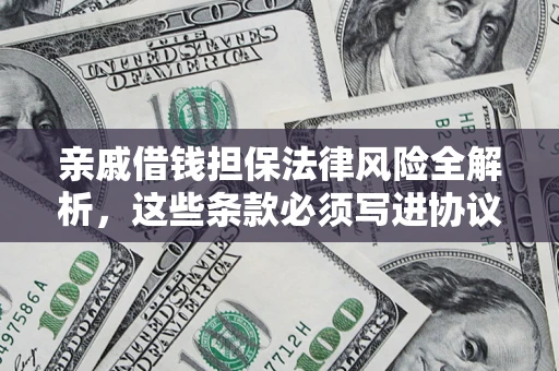 武汉亲戚借钱担保法律风险全解析，这些条款必须写进协议