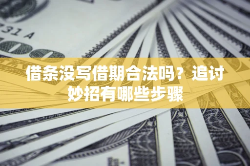 武汉借条没写借期合法吗？追讨妙招有哪些步骤