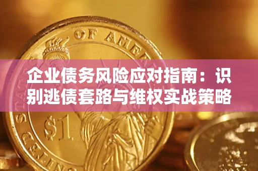 武汉企业债务风险应对指南：识别逃债套路与维权实战策略