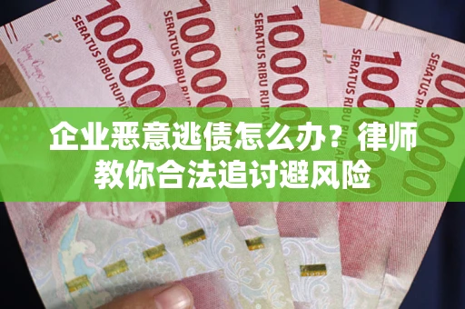 武汉企业恶意逃债怎么办？律师教你合法追讨避风险
