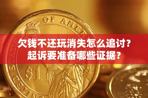 武汉欠钱不还玩消失怎么追讨？起诉要准备哪些证据？