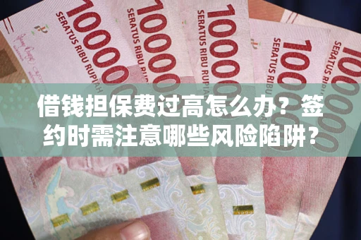 武汉借钱担保费过高怎么办？签约时需注意哪些风险陷阱？