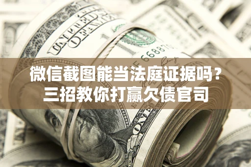 武汉微信截图能当法庭证据吗？三招教你打赢欠债官司