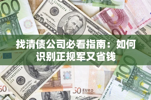 武汉找清债公司必看指南：如何识别正规军又省钱