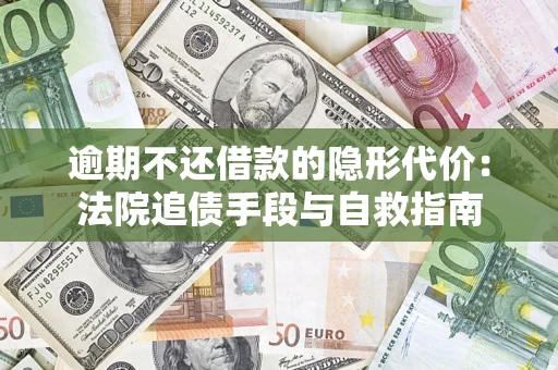 武汉逾期不还借款的隐形代价：法院追债手段与自救指南