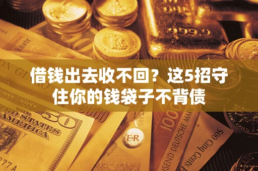 武汉借钱出去收不回？这5招守住你的钱袋子不背债