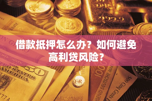 武汉借款抵押怎么办？如何避免高利贷风险？