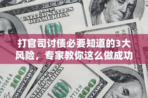 武汉打官司讨债必要知道的3大风险，专家教你这么做成功率飙升