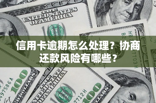 武汉信用卡逾期怎么处理？协商还款风险有哪些？